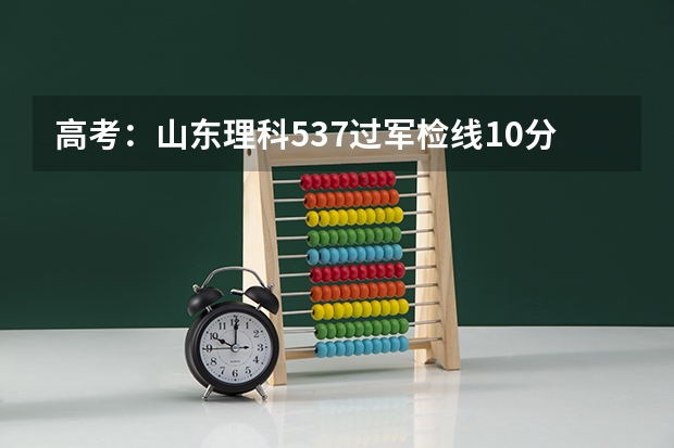高考：山东理科537过军检线10分能报什么大学。。