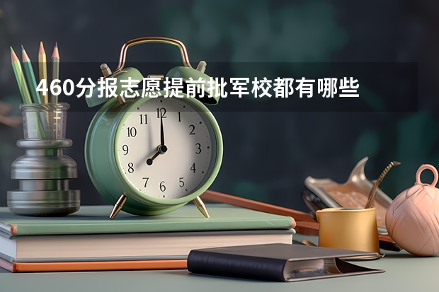 460分报志愿提前批军校都有哪些