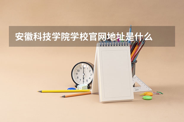 安徽科技学院学校官网地址是什么