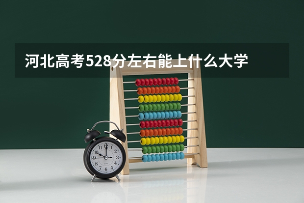 河北高考528分左右能上什么大学