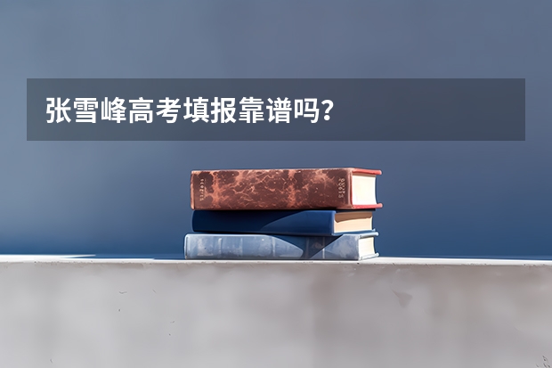 张雪峰高考填报靠谱吗？
