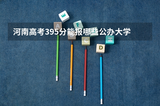 河南高考395分能报哪些公办大学