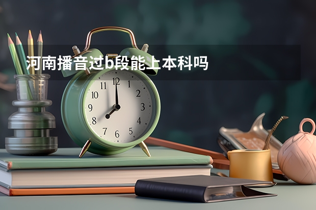 河南播音过b段能上本科吗