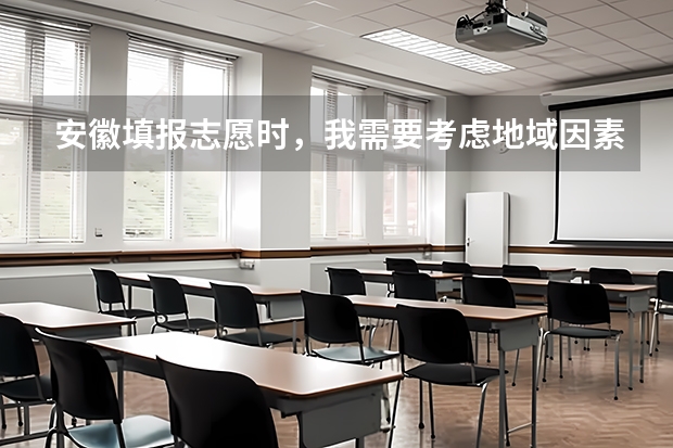 安徽填报志愿时，我需要考虑地域因素吗，安徽高考志愿填报一对一指导机构推荐？