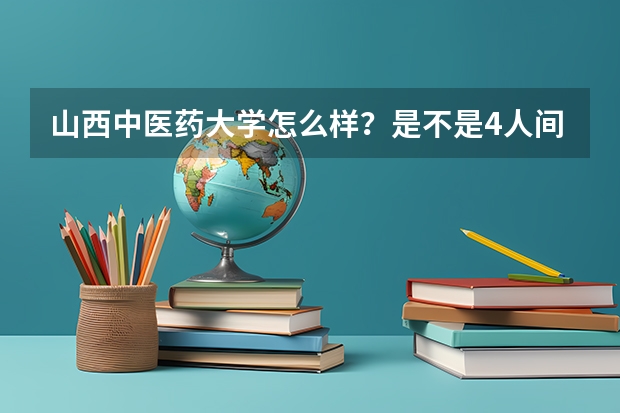 山西中医药大学怎么样？是不是4人间？有没有空调？