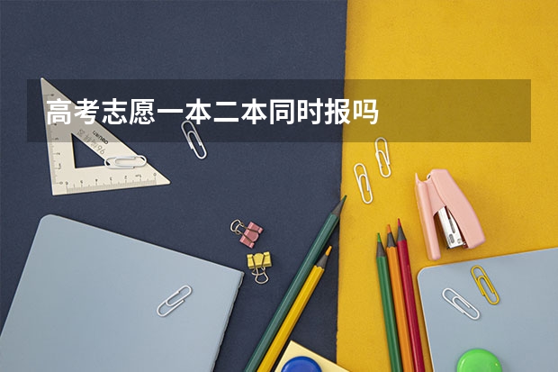 高考志愿一本二本同时报吗