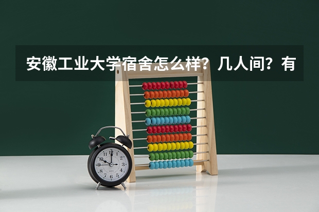 安徽工业大学宿舍怎么样？几人间？有空调吗？