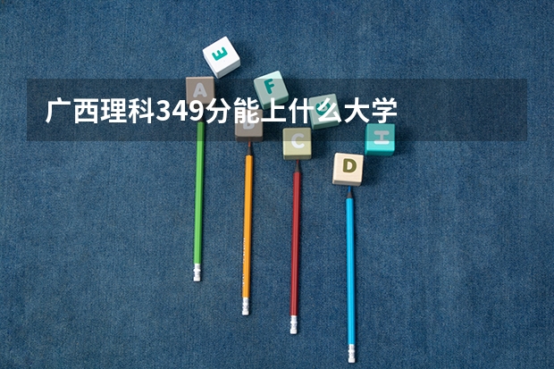 广西理科349分能上什么大学