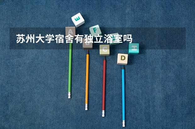 苏州大学宿舍有独立浴室吗