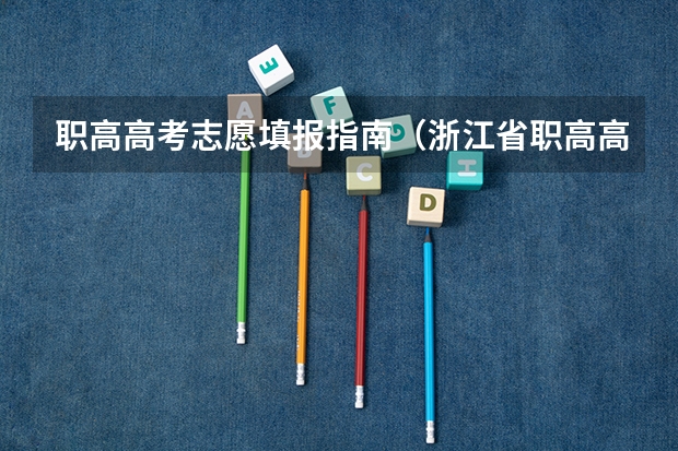 职高高考志愿填报指南（浙江省职高高考志愿填报流程）