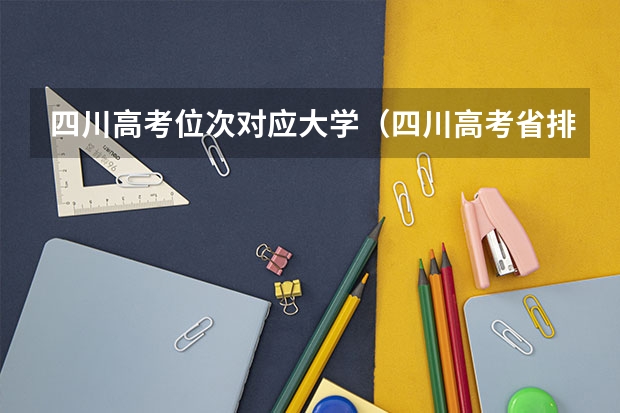 四川高考位次对应大学（四川高考省排名）