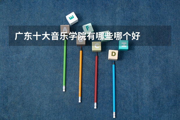 广东十大音乐学院有哪些哪个好