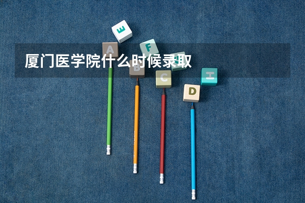 厦门医学院什么时候录取