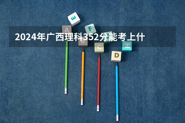 2024年广西理科352分能考上什么大学?