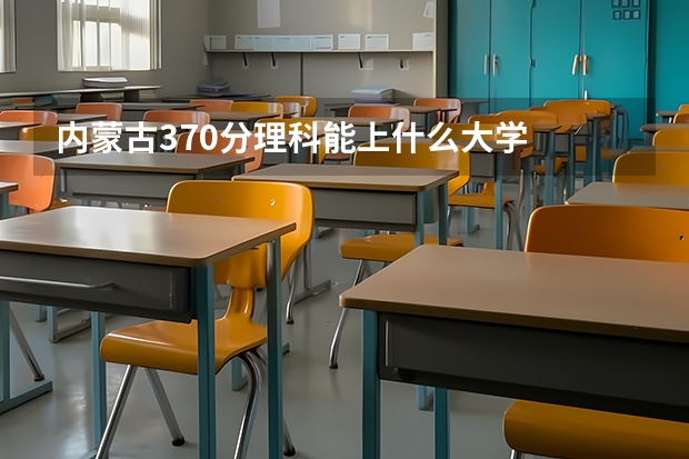内蒙古370分理科能上什么大学