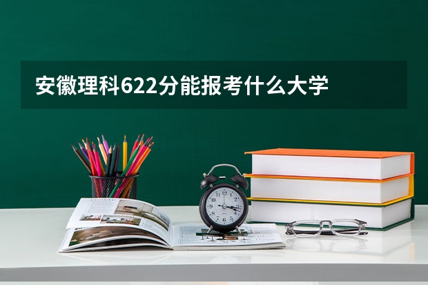 安徽理科622分能报考什么大学