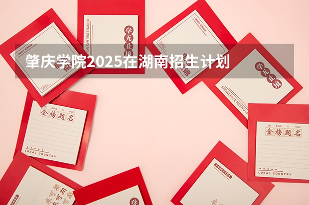 肇庆学院2025在湖南招生计划