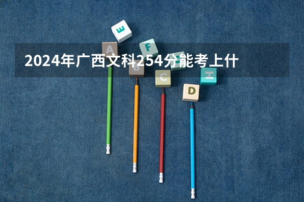 2024年广西文科254分能考上什么大学？