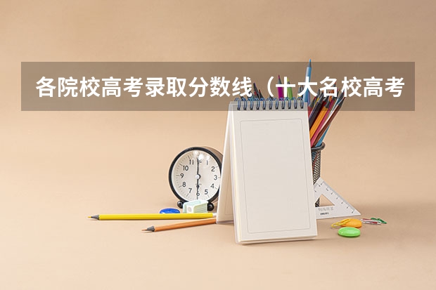 各院校高考录取分数线（十大名校高考分数线）