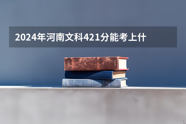 2024年河南文科421分能考上什么大学？