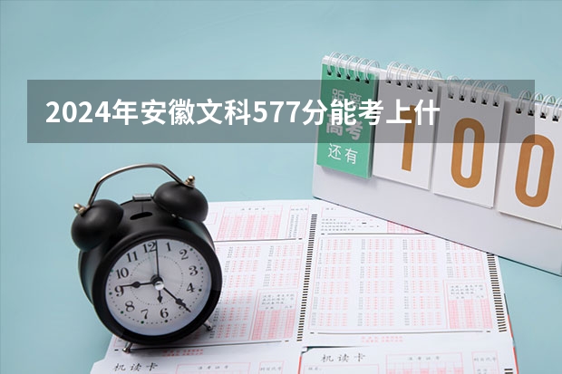 2024年安徽文科577分能考上什么大学？