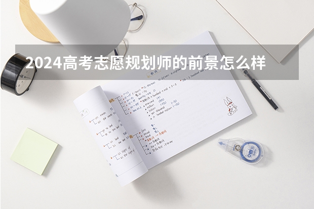 2024高考志愿规划师的前景怎么样