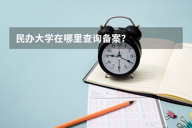 民办大学在哪里查询备案？