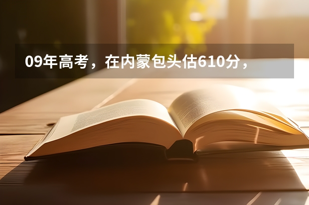 09年高考，在内蒙包头估610分，报什么学校专业好