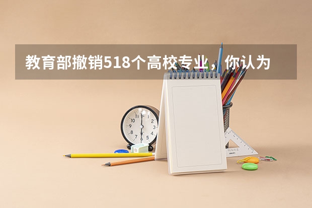 教育部撤销518个高校专业，你认为高校的哪些专业最应该被撤销？