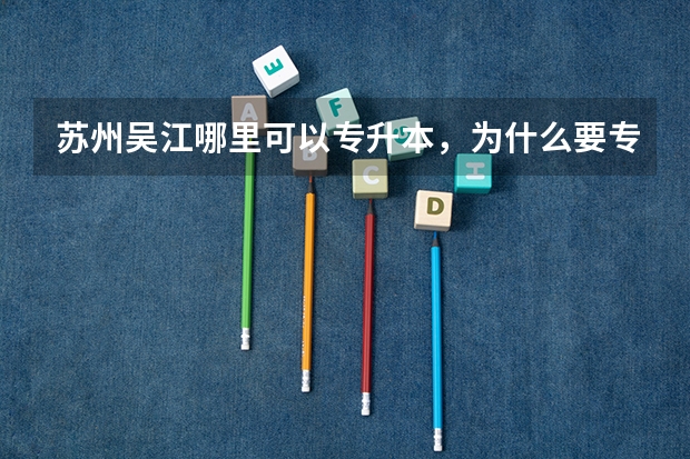 苏州吴江哪里可以专升本，为什么要专升本？