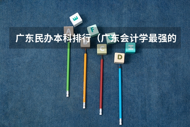 广东民办本科排行（广东会计学最强的10所大学）