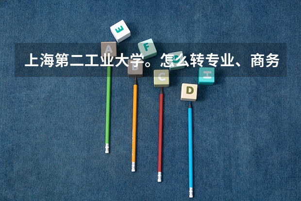 上海第二工业大学。怎么转专业、商务英语转机械。求大神解答