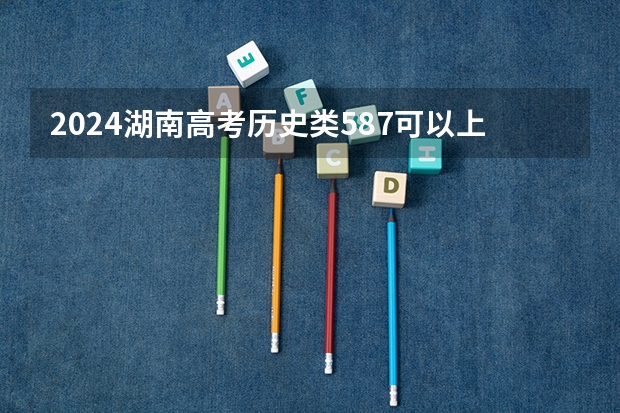2024湖南高考历史类587可以上什么大学预测