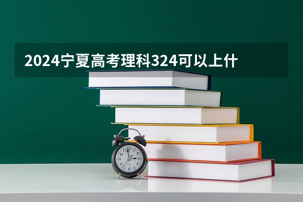 2024宁夏高考理科324可以上什么大学预测