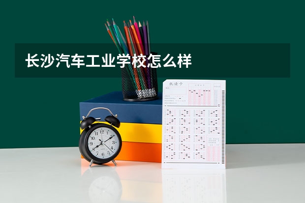 长沙汽车工业学校怎么样