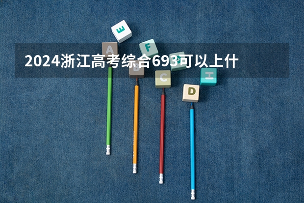 2024浙江高考综合693可以上什么大学预测