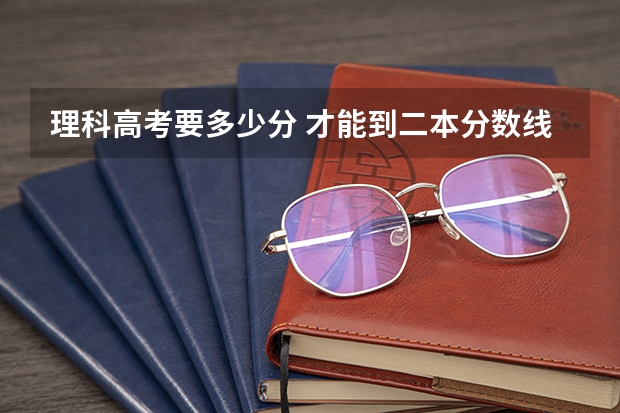 理科高考要多少分 才能到二本分数线