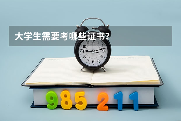 大学生需要考哪些证书？