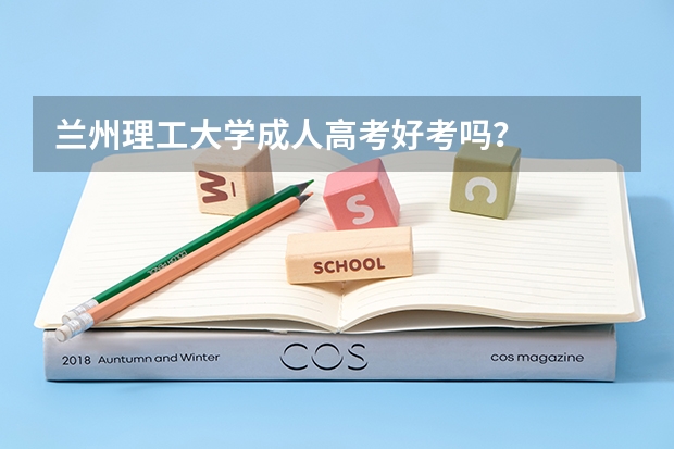 兰州理工大学成人高考好考吗?
