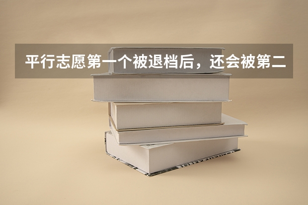 平行志愿第一个被退档后，还会被第二志愿录取吗