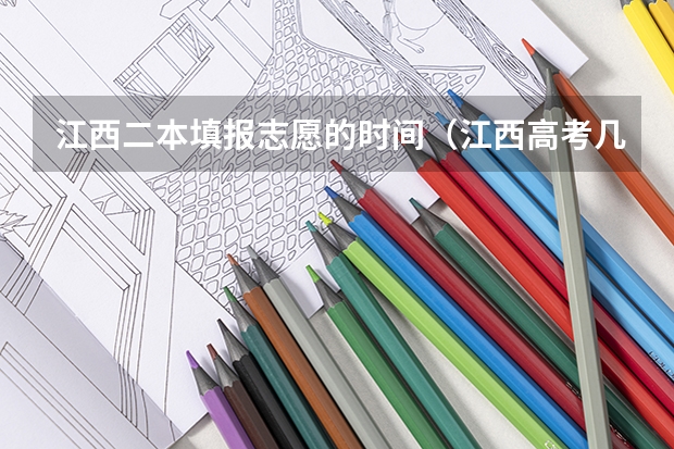 江西二本填报志愿的时间（江西高考几号填志愿时间）