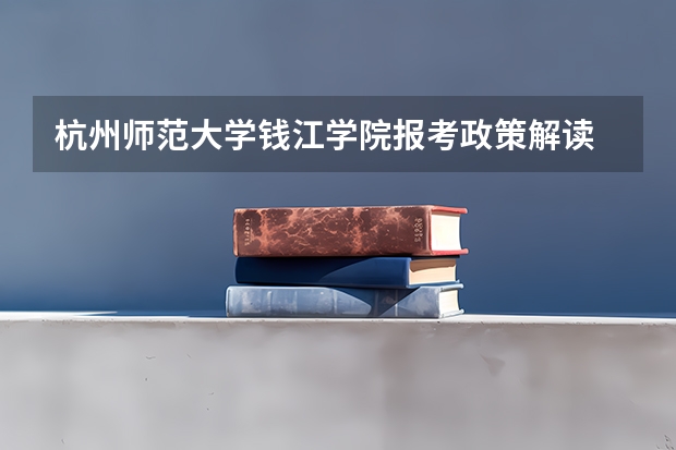 杭州师范大学钱江学院报考政策解读 杭州师范大学钱江学院是公办还是民办大学