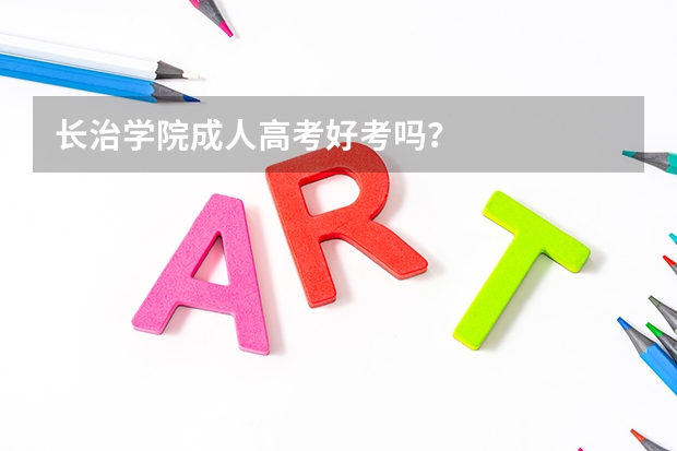 长治学院成人高考好考吗?
