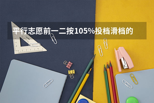 平行志愿前一二按105%投档滑档的风险大吗?