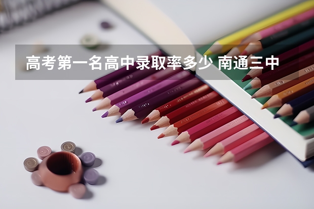 高考第一名高中录取率多少 南通三中高中部高考录取率