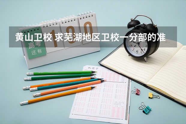 黄山卫校 求芜湖地区卫校一分部的准确地址 ！