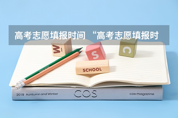高考志愿填报时间 “高考志愿填报时间？