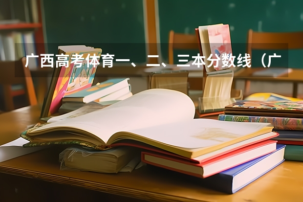 广西高考体育一、二、三本分数线（广西370分能上大学体育特长生分数线）
