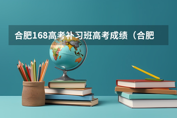 合肥168高考补习班高考成绩(合肥中汇实验学校高考成绩)