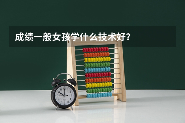 成绩一般女孩学什么技术好?